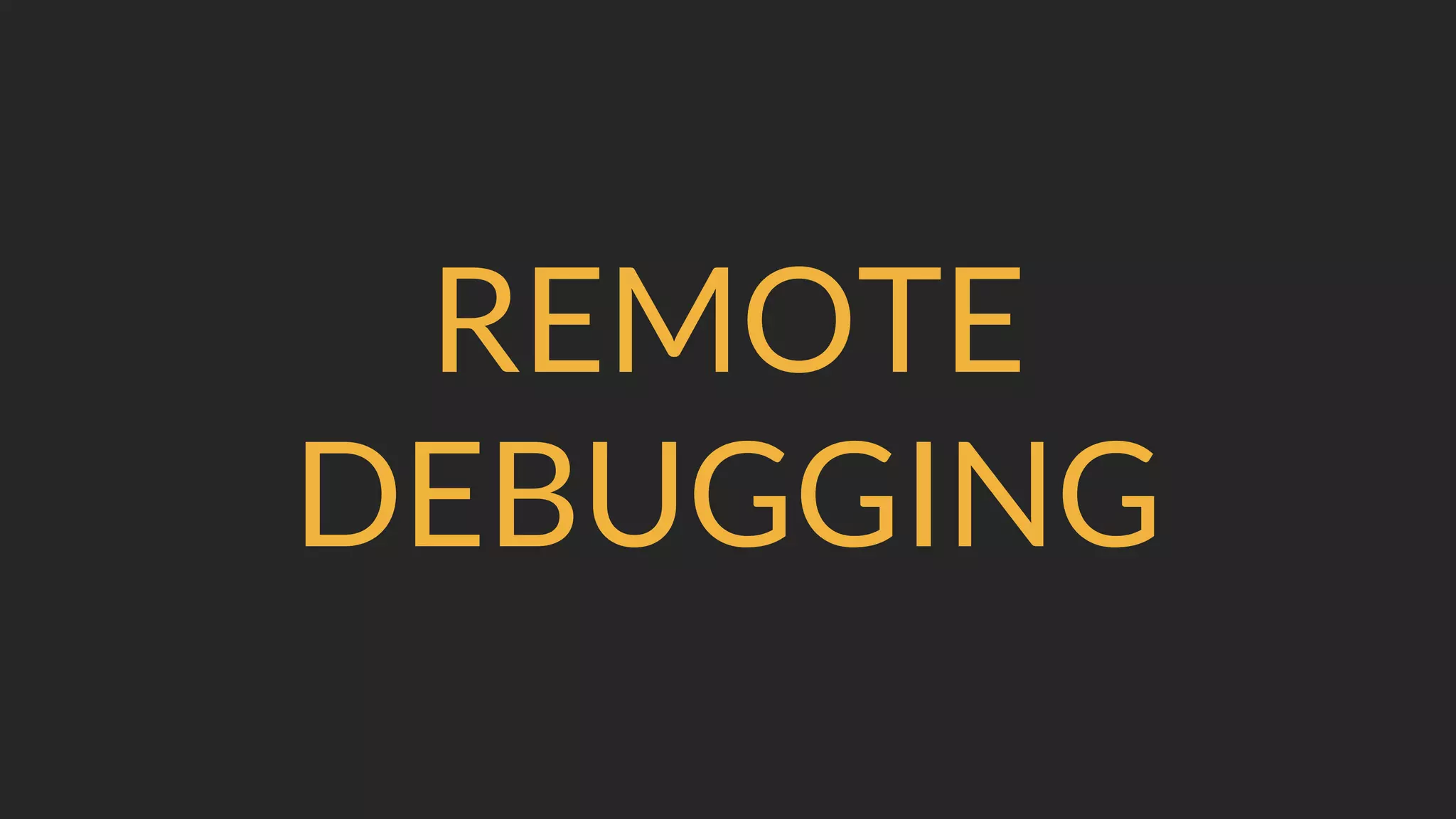 REMOTE
DEBUGGING
 