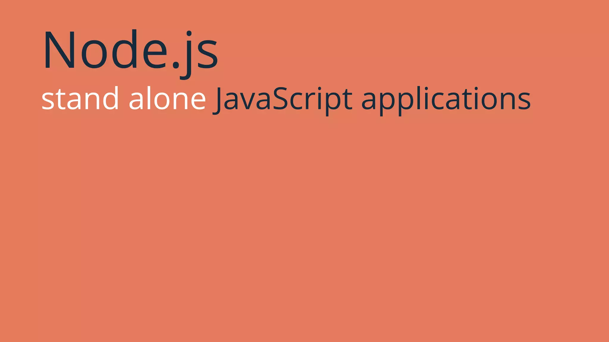 Node.js
stand alone JavaScript applications
 