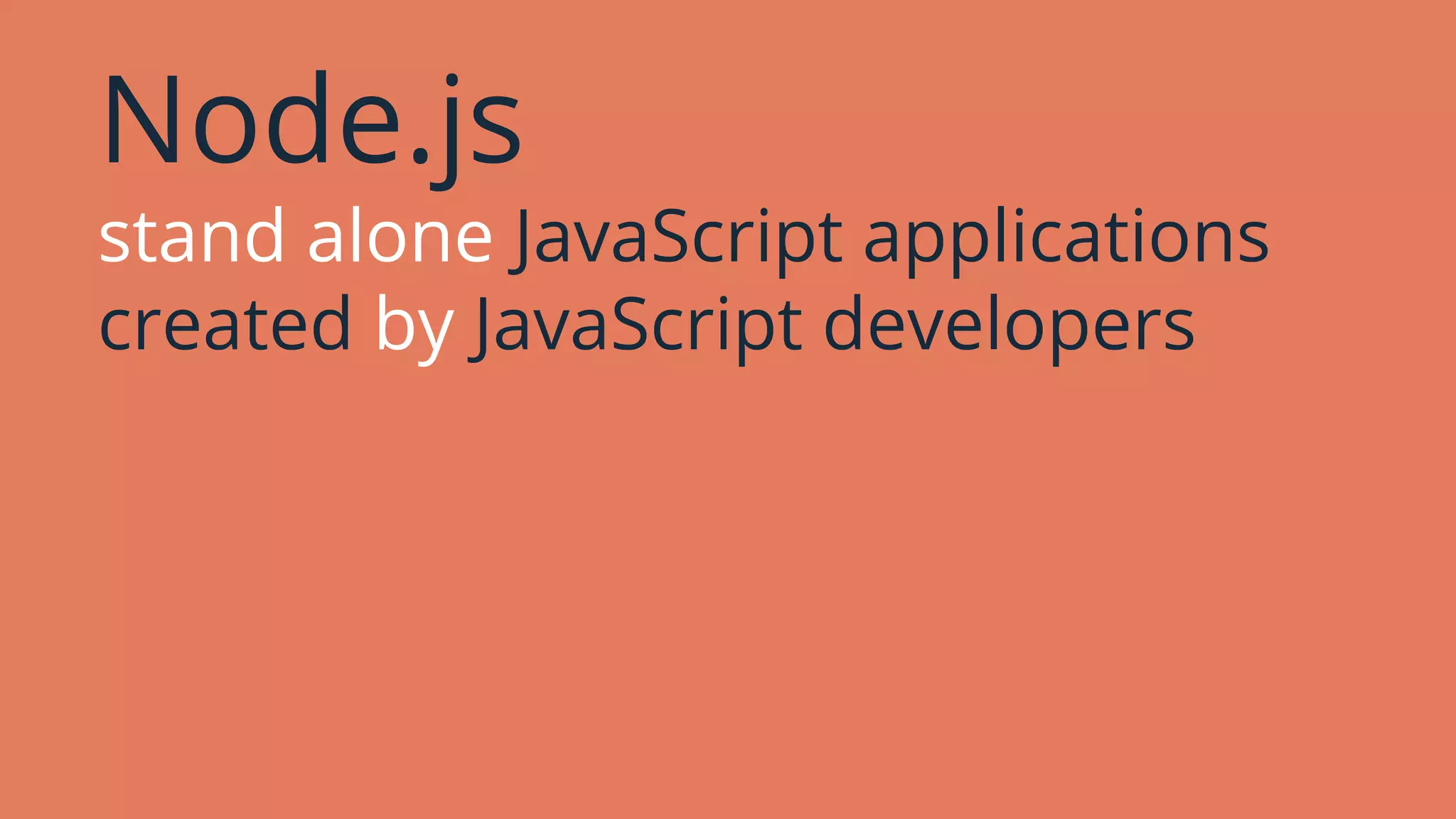 Node.js
stand alone JavaScript applications
created by JavaScript developers
 