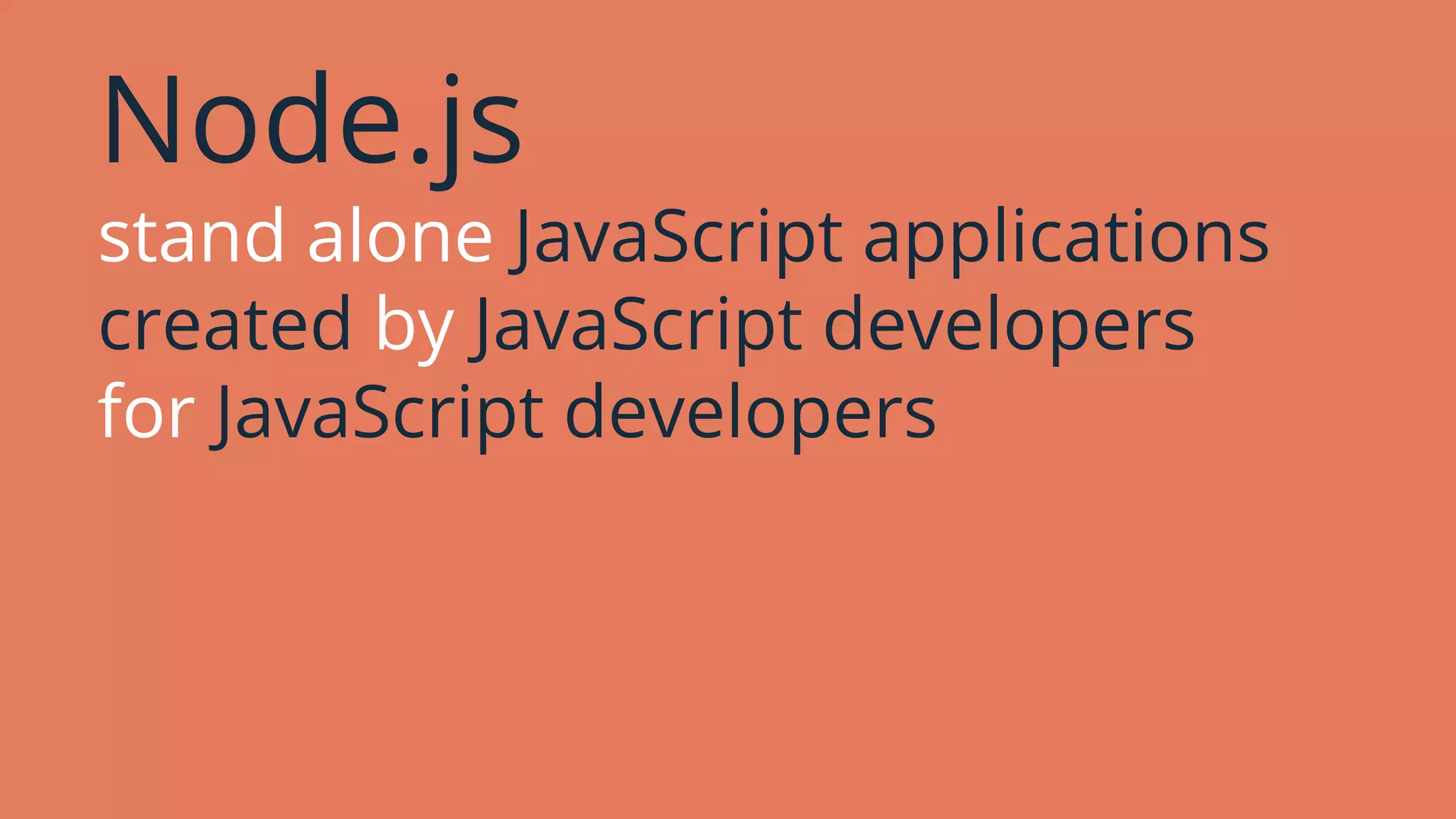 Node.js
stand alone JavaScript applications
created by JavaScript developers
for JavaScript developers
 