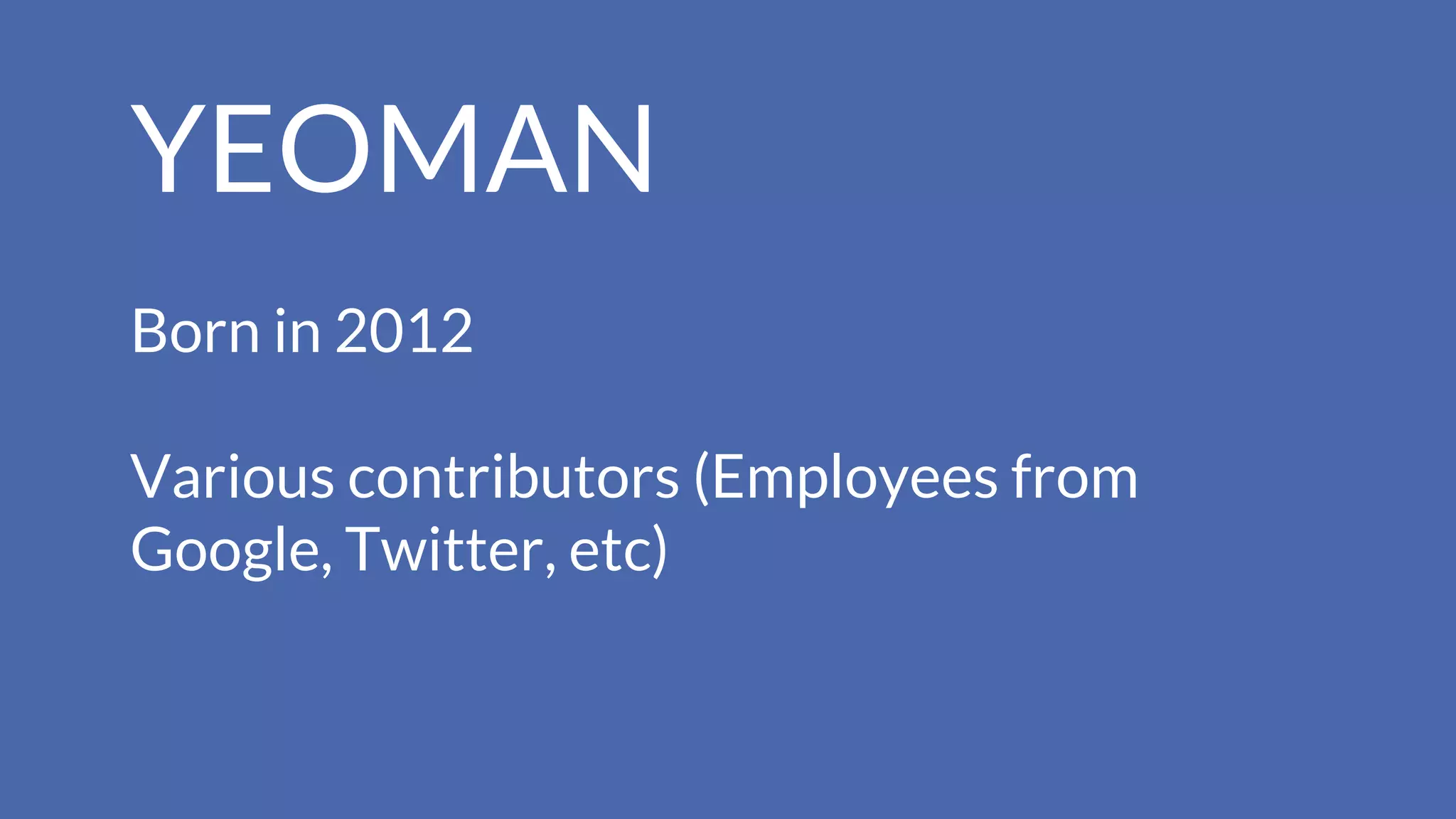 YEOMAN
Born in 2012
Various contributors (Employees from
Google, Twitter, etc)
 