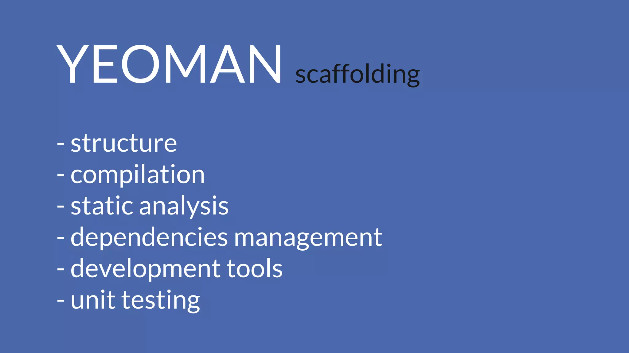 YEOMAN scaffolding
- structure
- compilation
- static analysis
- dependencies management
- development tools
- unit testing
 
