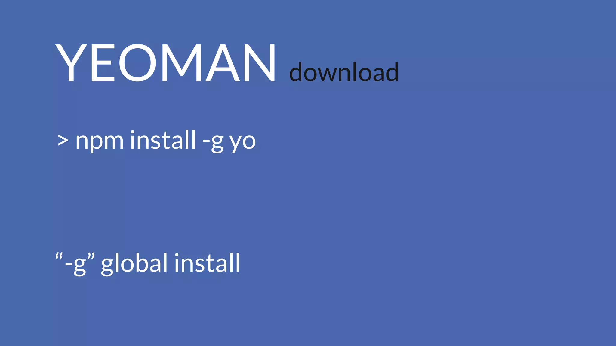 YEOMAN download
> npm install -g yo
“-g” global install
 