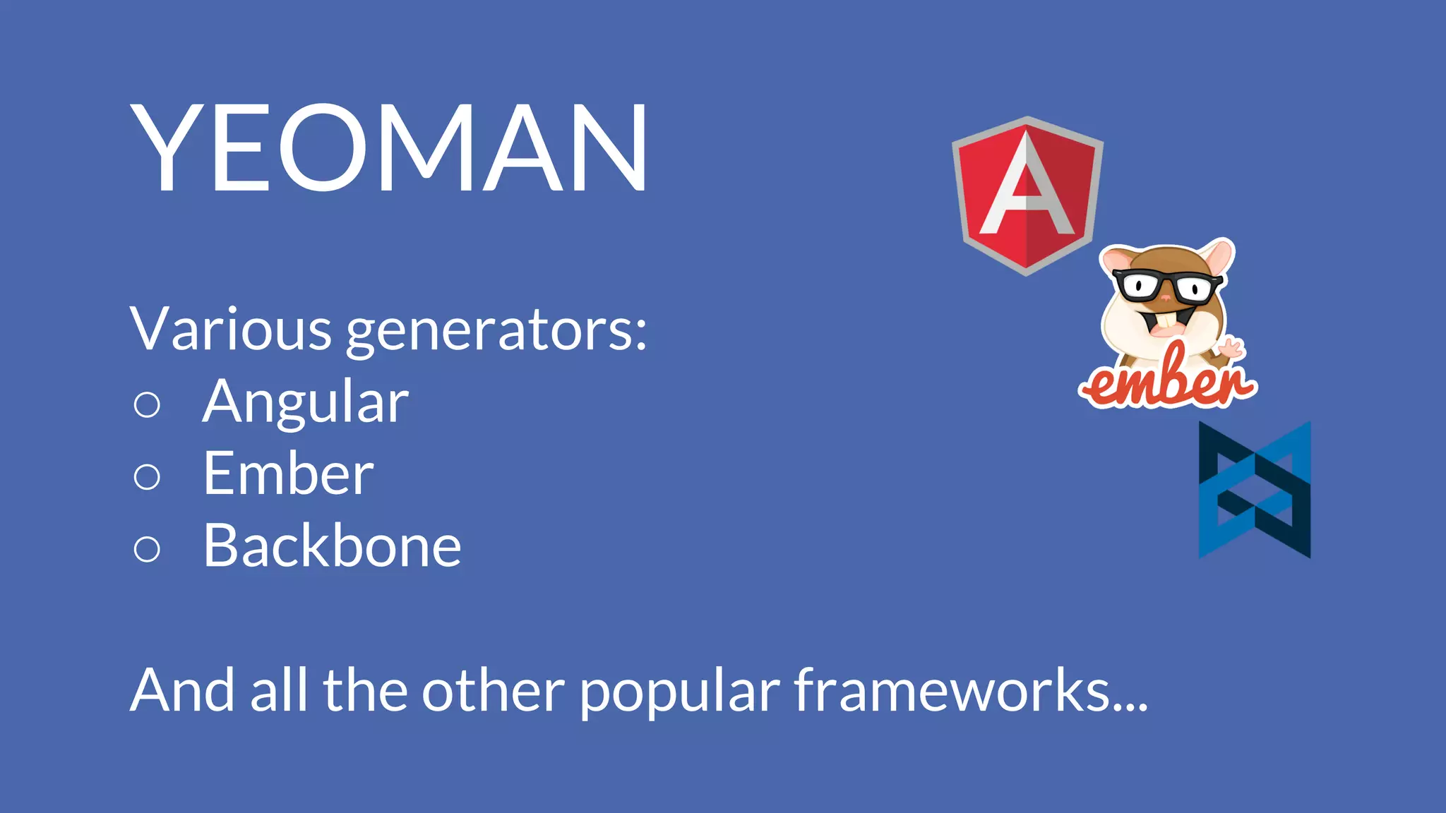 YEOMAN
Various generators:
○ Angular
○ Ember
○ Backbone
And all the other popular frameworks...
 