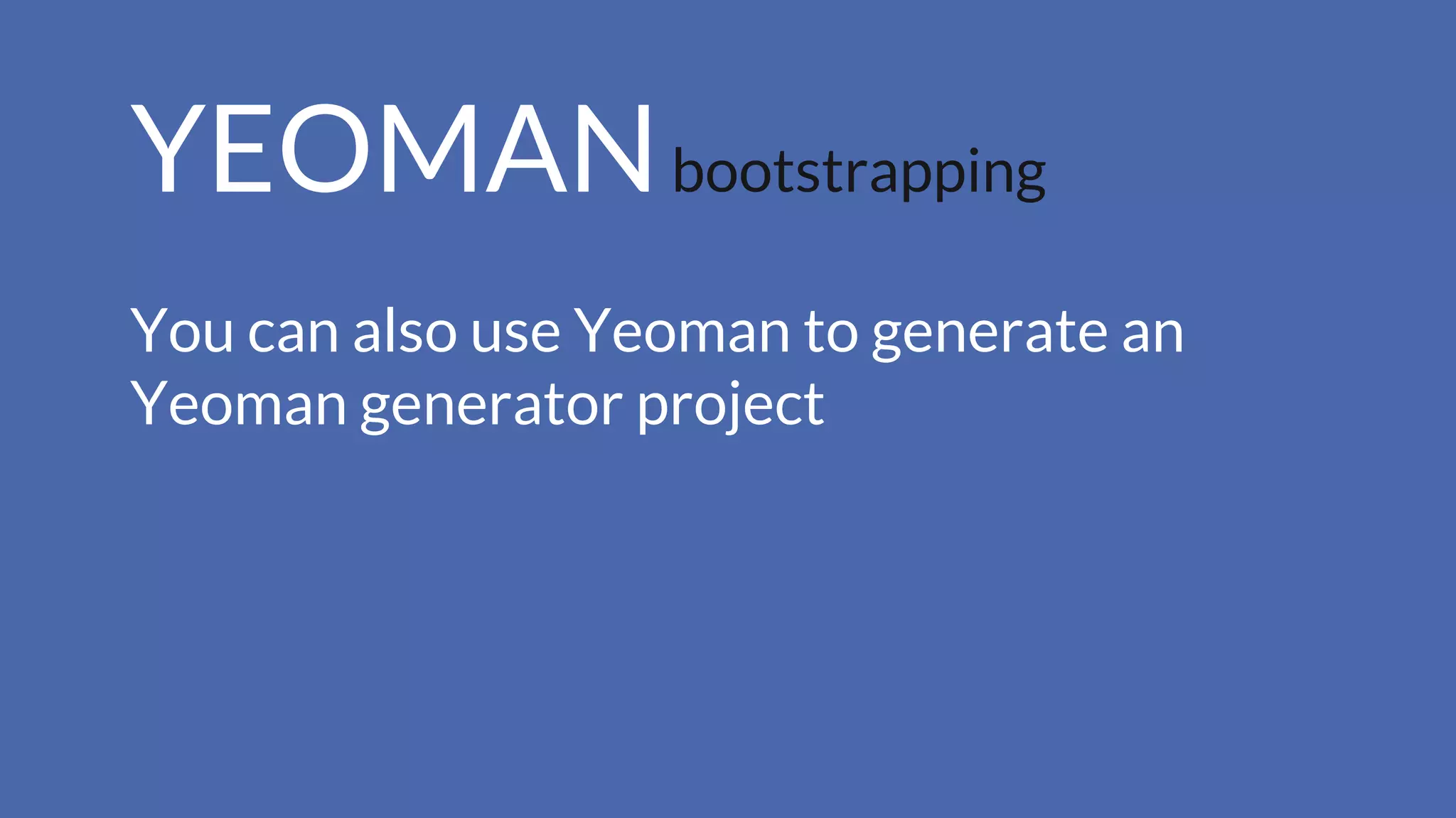 YEOMANbootstrapping
You can also use Yeoman to generate an
Yeoman generator project
 