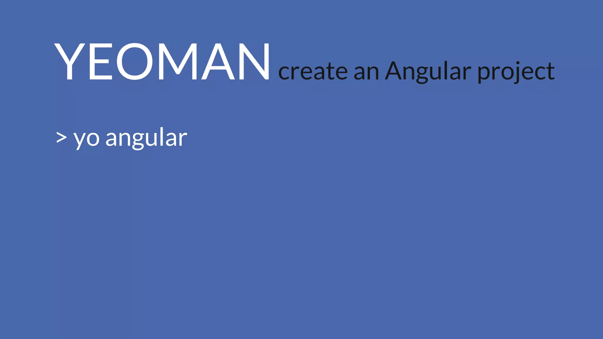 YEOMANcreate an Angular project
> yo angular
 