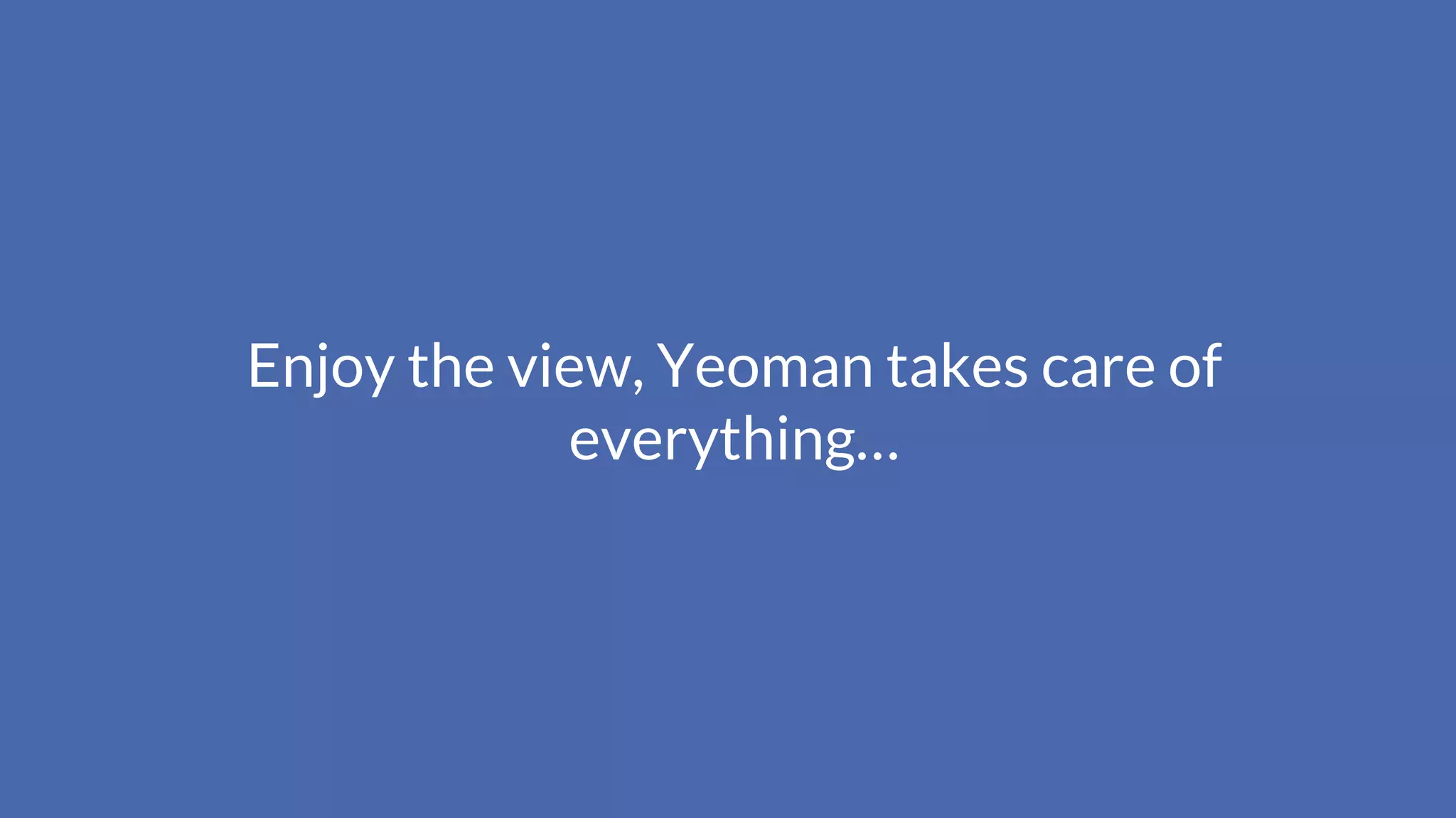 Enjoy the view, Yeoman takes care of
everything…
 