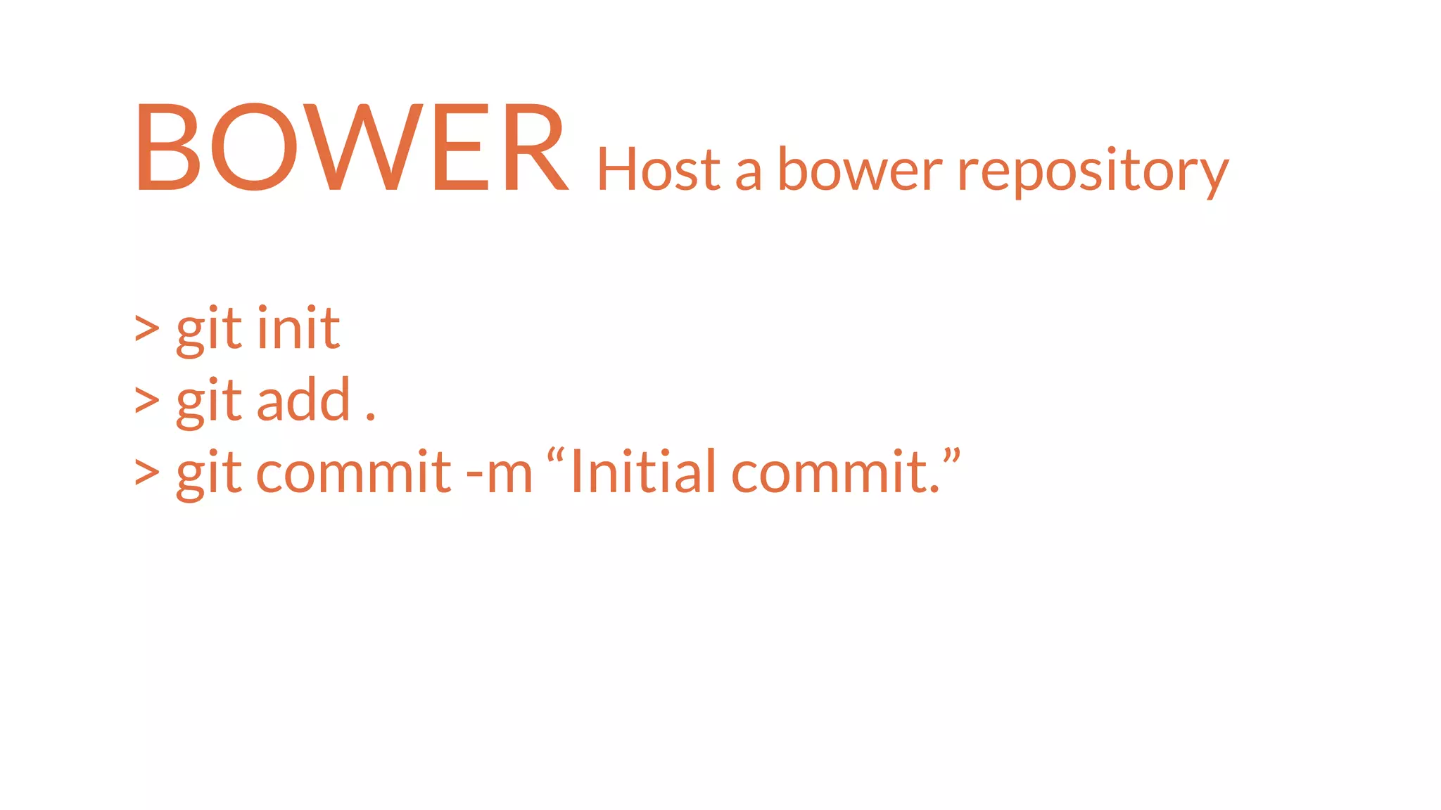 BOWER Host a bower repository
> git init
> git add .
> git commit -m “Initial commit.”
 