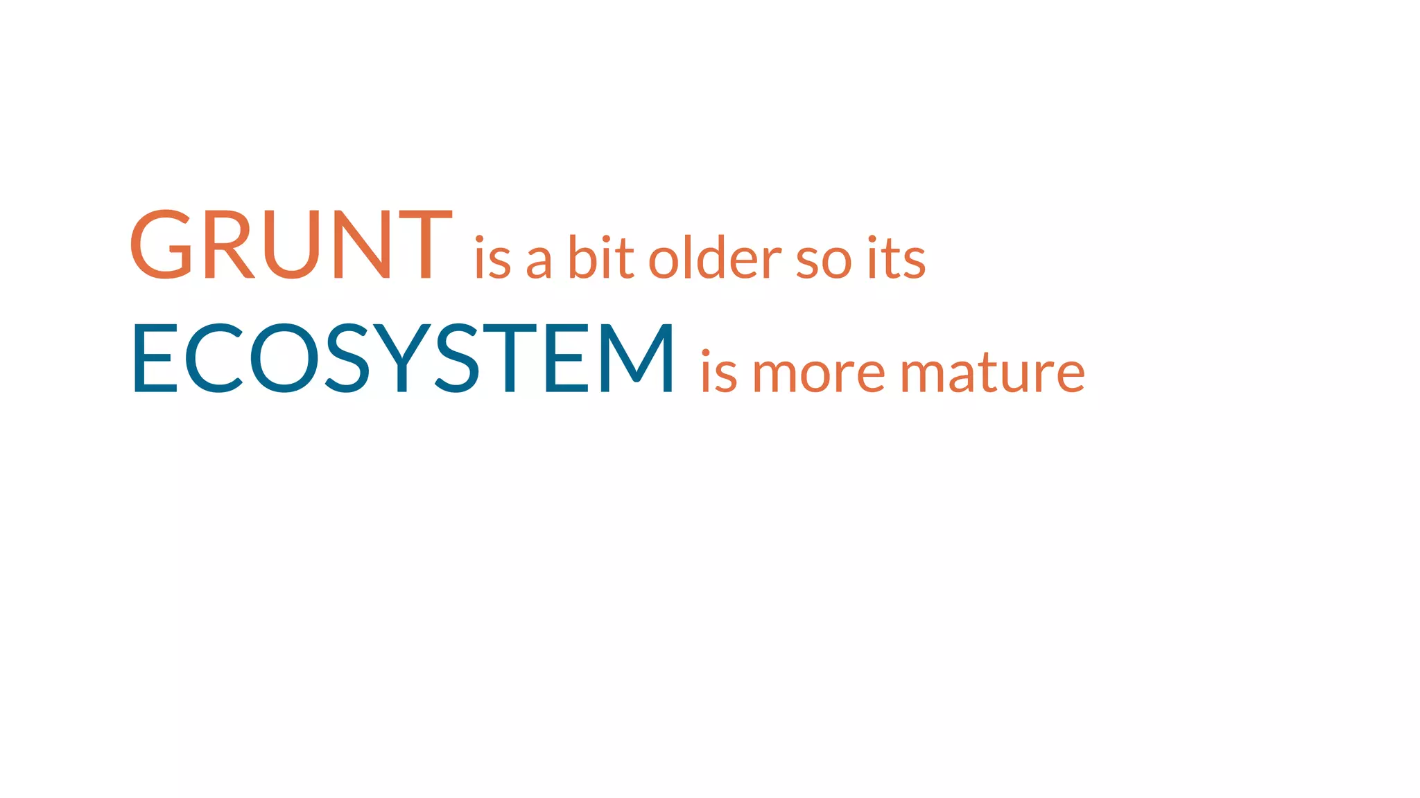 GRUNT is a bit older so its
ECOSYSTEM is more mature
 