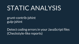 STATIC ANALYSIS
grunt-contrib-jshint
gulp-jshint
Detect coding errors in your JavaScript files
(Checkstyle-like reports)
 