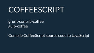 COFFEESCRIPT
grunt-contrib-coffee
gulp-coffee
Compile CoffeeScript source code to JavaScript
 