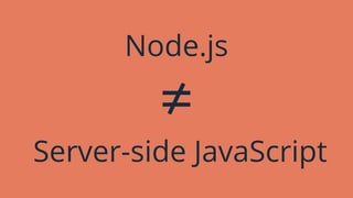 Node.js
≠
Server-side JavaScript
 