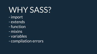 WHY SASS?
- import
- extends
- function
- mixins
- variables
- compilation errors
 