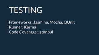 TESTING
Frameworks: Jasmine, Mocha, QUnit
Runner: Karma
Code Coverage: Istanbul
 