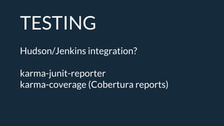 TESTING
Hudson/Jenkins integration?
karma-junit-reporter
karma-coverage (Cobertura reports)
 