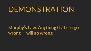 DEMONSTRATION
Murphy’s Law: Anything that can go
wrong — will go wrong
 