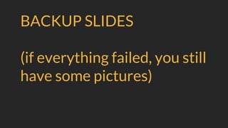 BACKUP SLIDES
(if everything failed, you still
have some pictures)
 