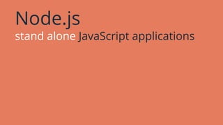 Node.js
stand alone JavaScript applications
 