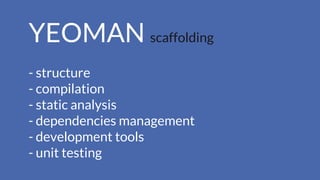 YEOMAN scaffolding
- structure
- compilation
- static analysis
- dependencies management
- development tools
- unit testing
 