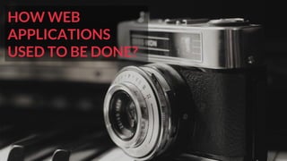 HOW WEB
APPLICATIONS
USED TO BE DONE?
 