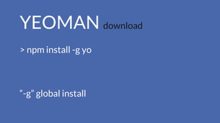 YEOMAN download
> npm install -g yo
“-g” global install
 