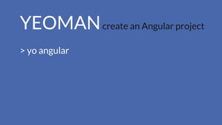 YEOMANcreate an Angular project
> yo angular
 