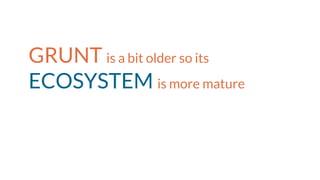 GRUNT is a bit older so its
ECOSYSTEM is more mature
 