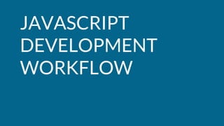 A GOOD
DEVELOPMENT
WORKFLOW
-HELPS YOU GET STARTED
-MAINTAINS YOUR DEPENDENCIES
-ENFORCES BEST PRACTICES
-PREPARES YOUR TO...