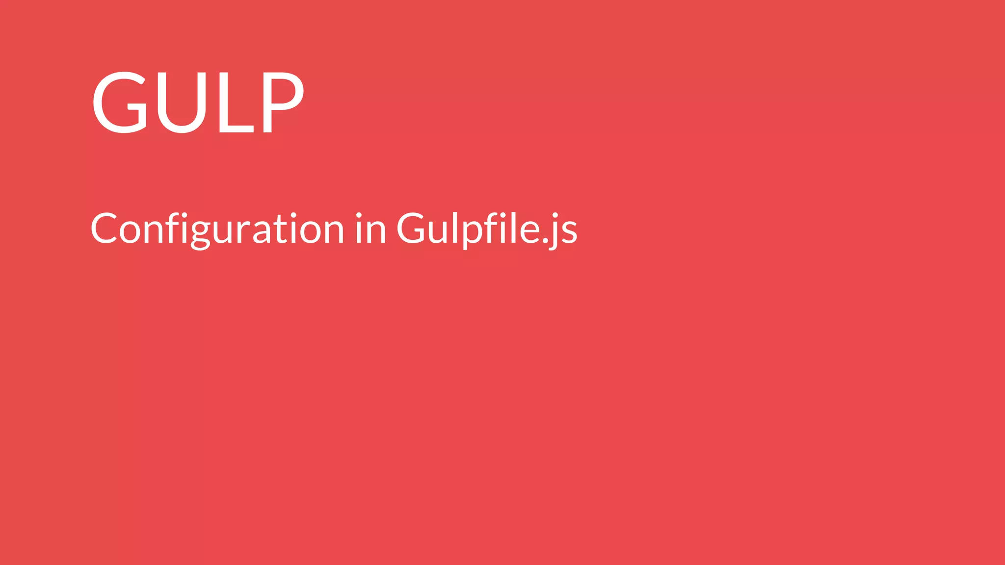 GULP
Configuration in Gulpfile.js
 