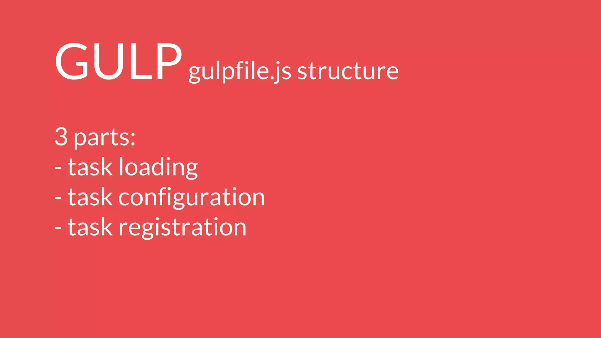 GULPgulpfile.js structure
3 parts:
- task loading
- task configuration
- task registration
 