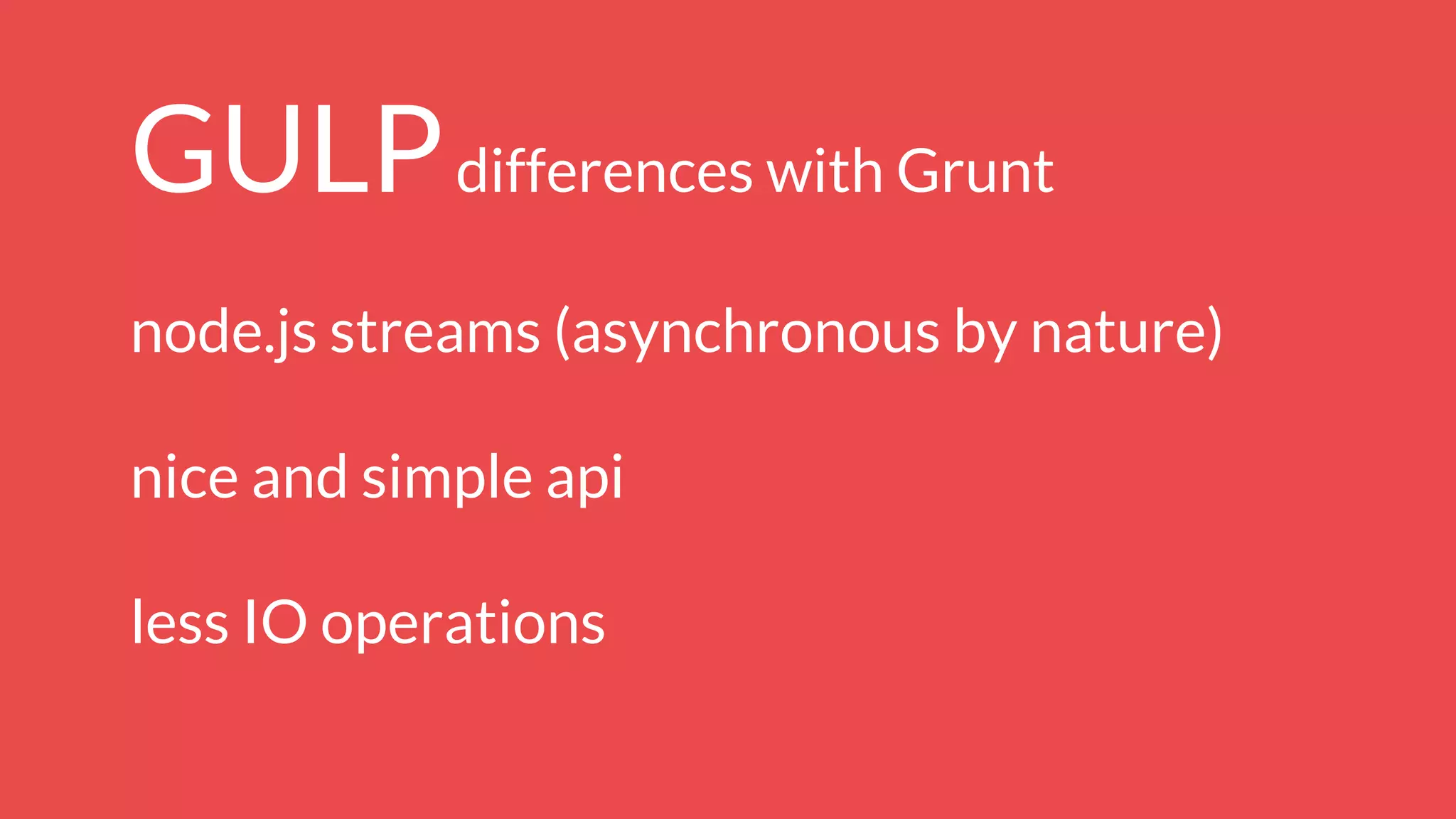 GULPdifferences with Grunt
node.js streams (asynchronous by nature)
nice and simple api
less IO operations
 