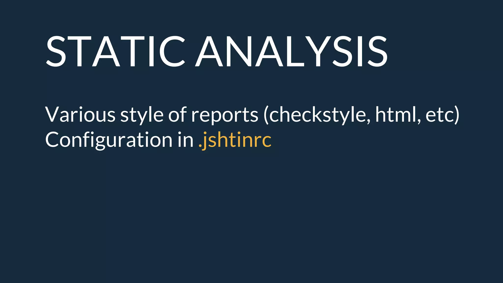 STATIC ANALYSIS
Various style of reports (checkstyle, html, etc)
Configuration in .jshtinrc
 