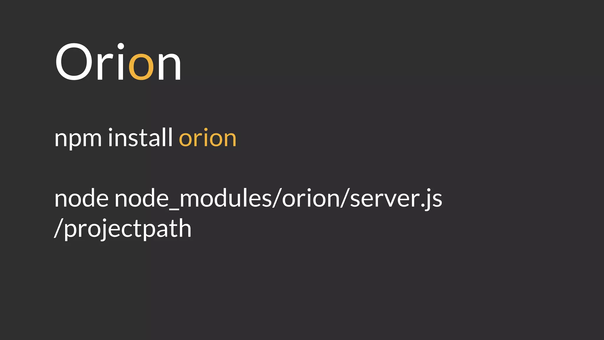 Orion
npm install orion
node node_modules/orion/server.js
/projectpath
 