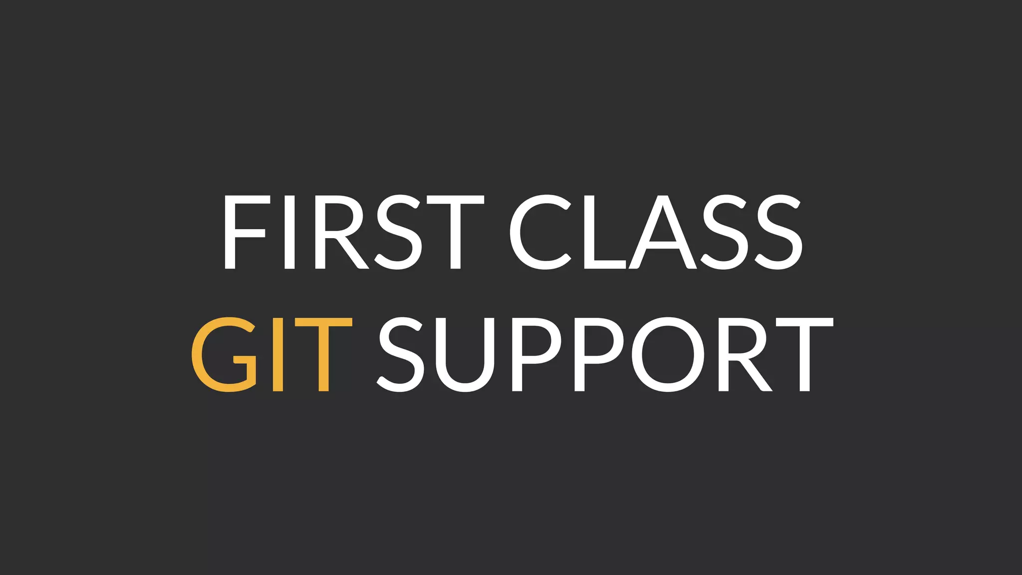 FIRST CLASS
GIT SUPPORT
 