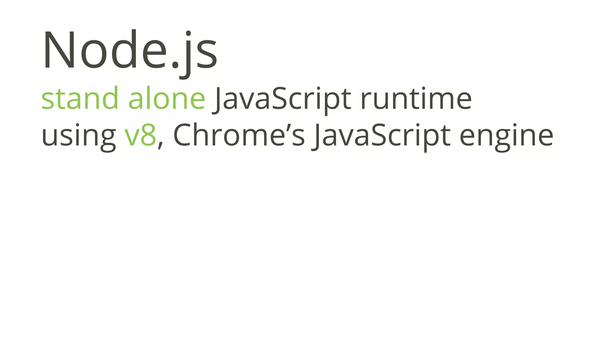 Node.js
stand alone JavaScript runtime
using v8, Chrome’s JavaScript engine
 