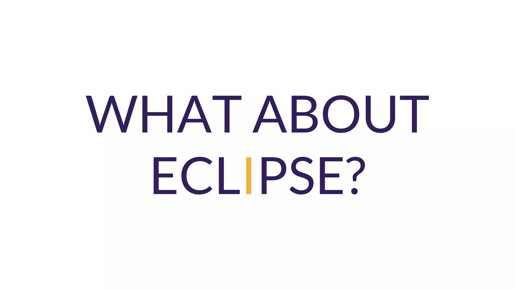 WHAT ABOUT
ECLIPSE?
 