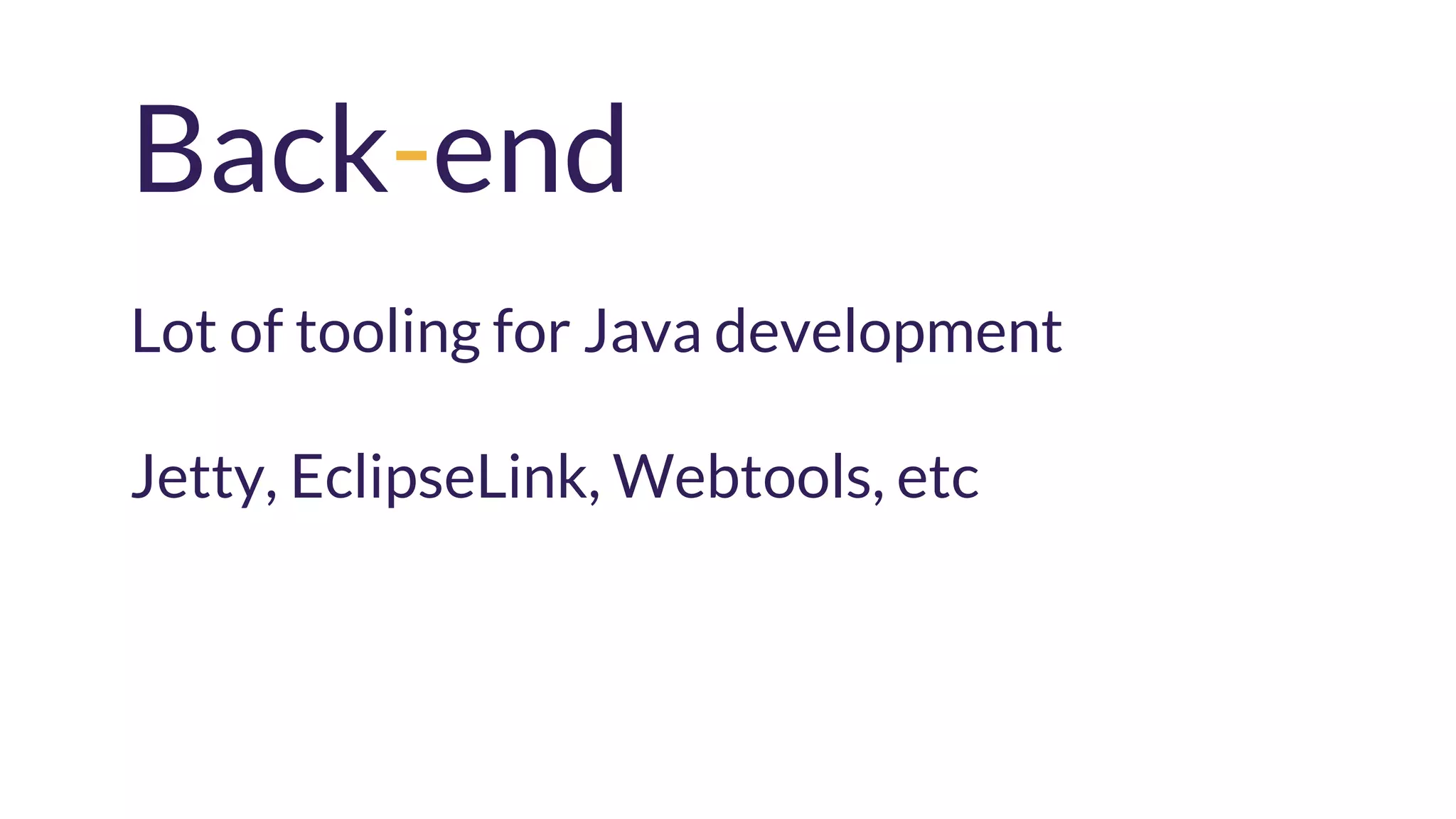 Back-end
Lot of tooling for Java development
Jetty, EclipseLink, Webtools, etc
 