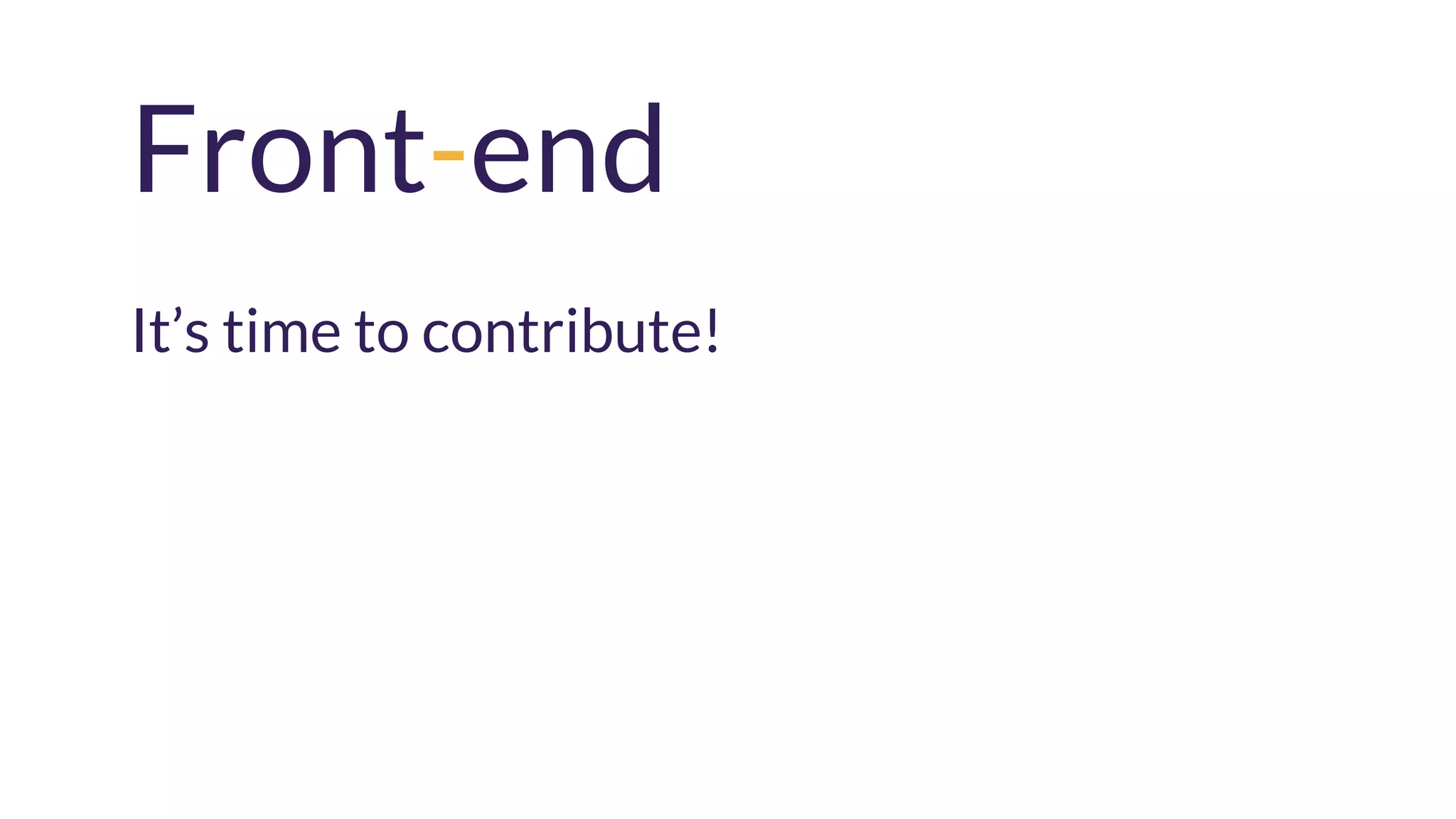 Front-end
It’s time to contribute!
 