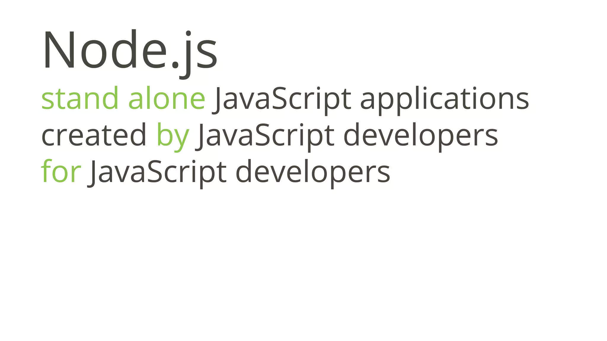 Node.js
stand alone JavaScript applications
created by JavaScript developers
for JavaScript developers
 