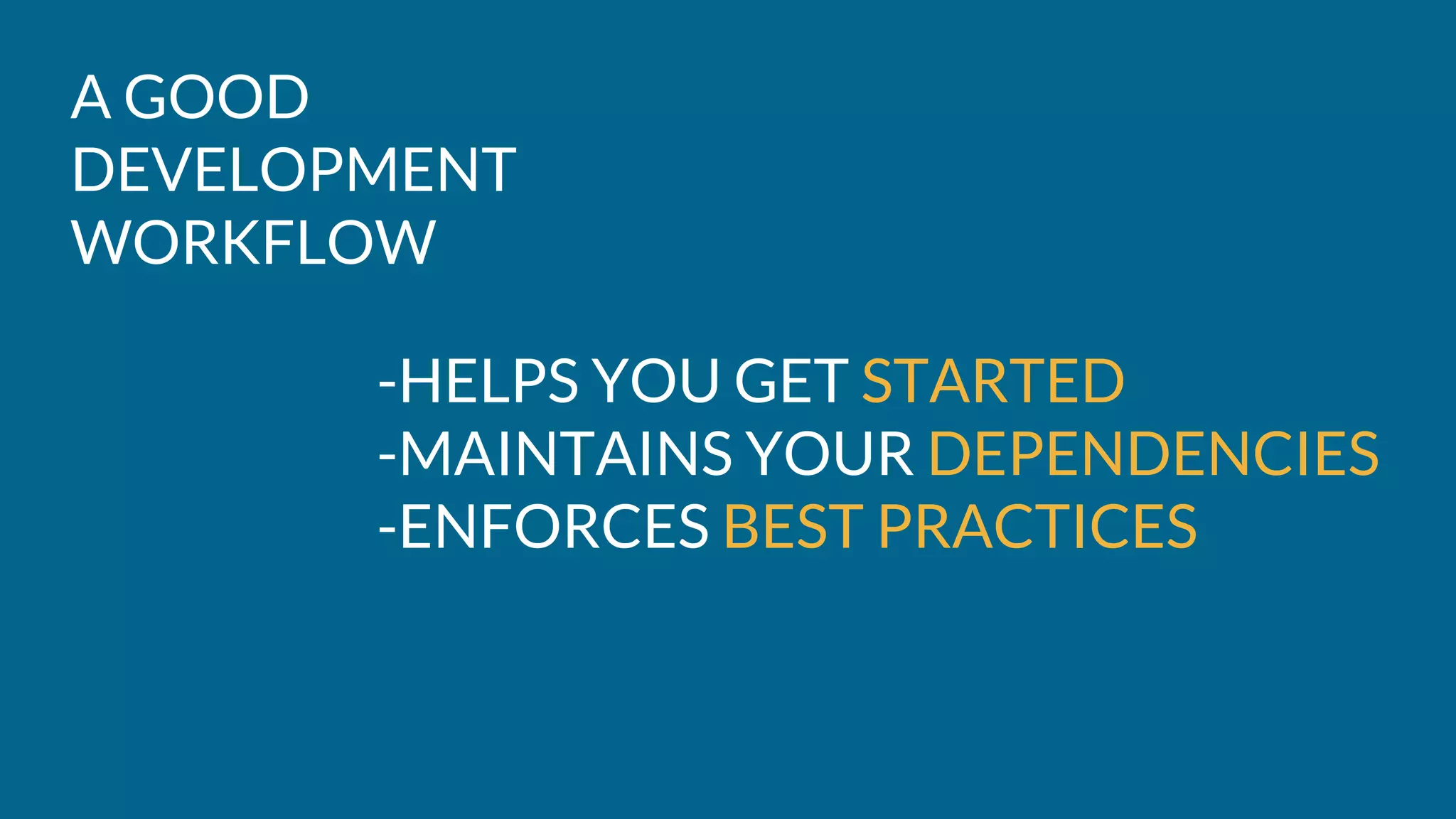 A GOOD
DEVELOPMENT
WORKFLOW
-HELPS YOU GET STARTED
-MAINTAINS YOUR DEPENDENCIES
-ENFORCES BEST PRACTICES
 