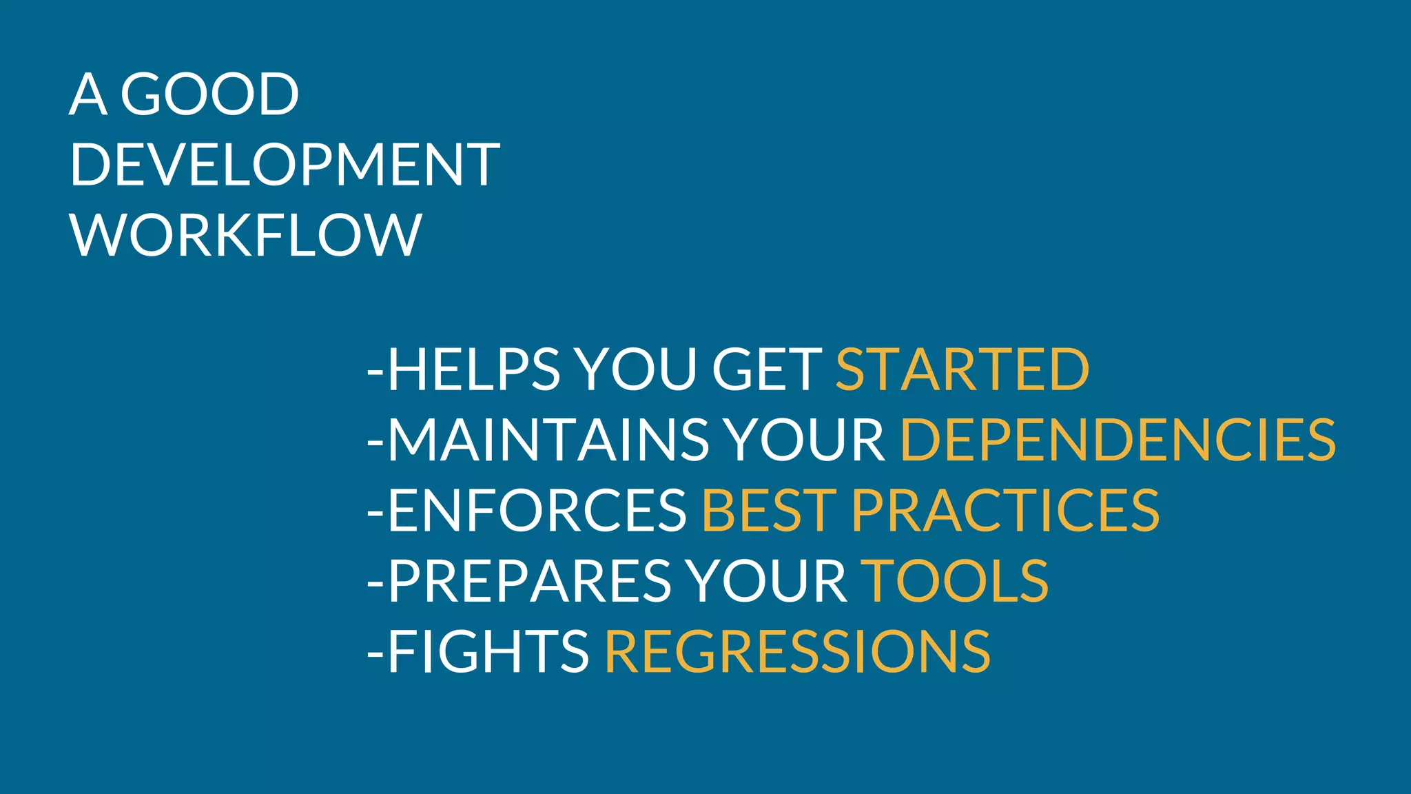 A GOOD
DEVELOPMENT
WORKFLOW
-HELPS YOU GET STARTED
-MAINTAINS YOUR DEPENDENCIES
-ENFORCES BEST PRACTICES
-PREPARES YOUR TOOLS
-FIGHTS REGRESSIONS
 