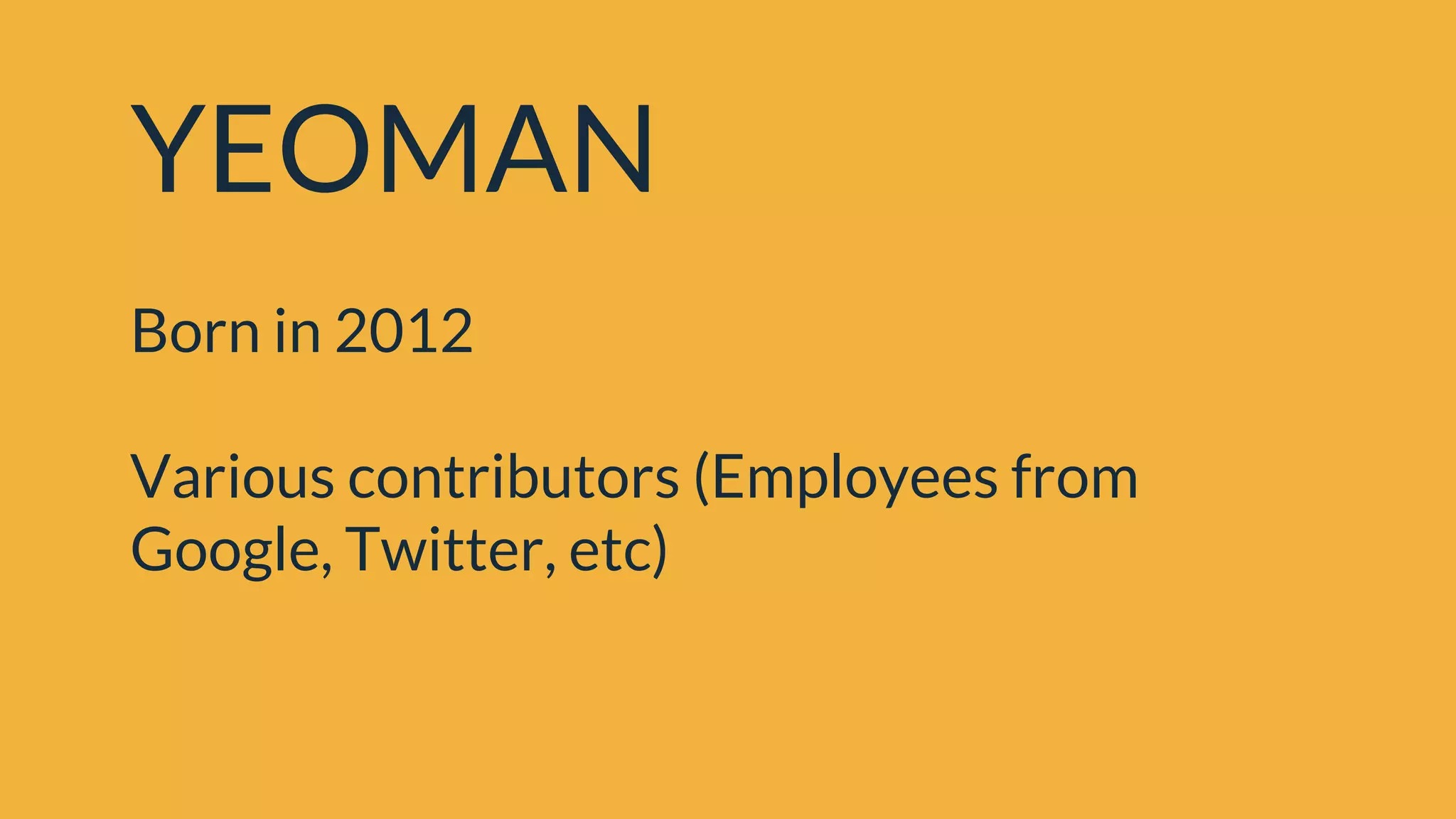 YEOMAN
Born in 2012
Various contributors (Employees from
Google, Twitter, etc)
 
