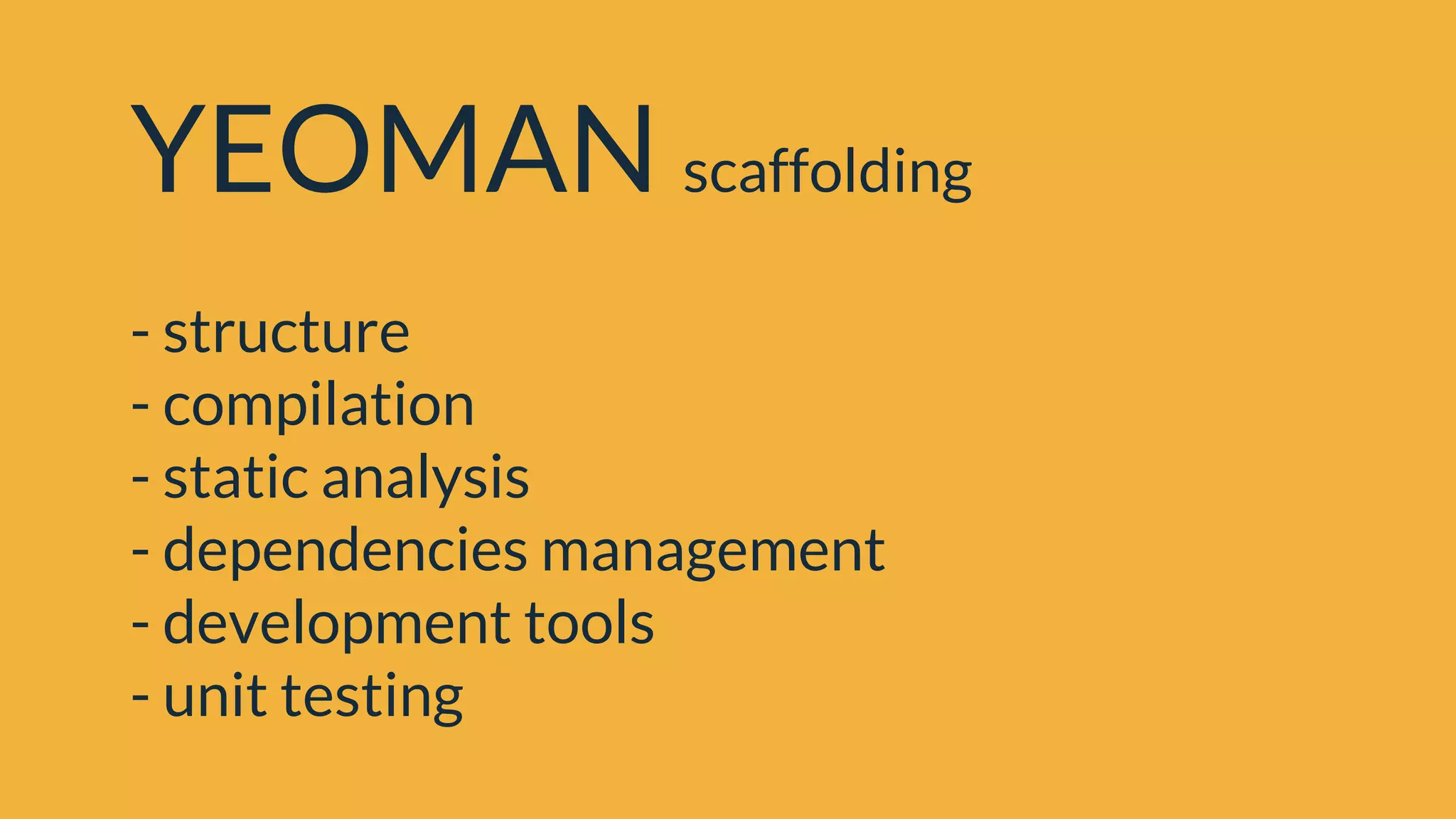 YEOMAN scaffolding
- structure
- compilation
- static analysis
- dependencies management
- development tools
- unit testing
 