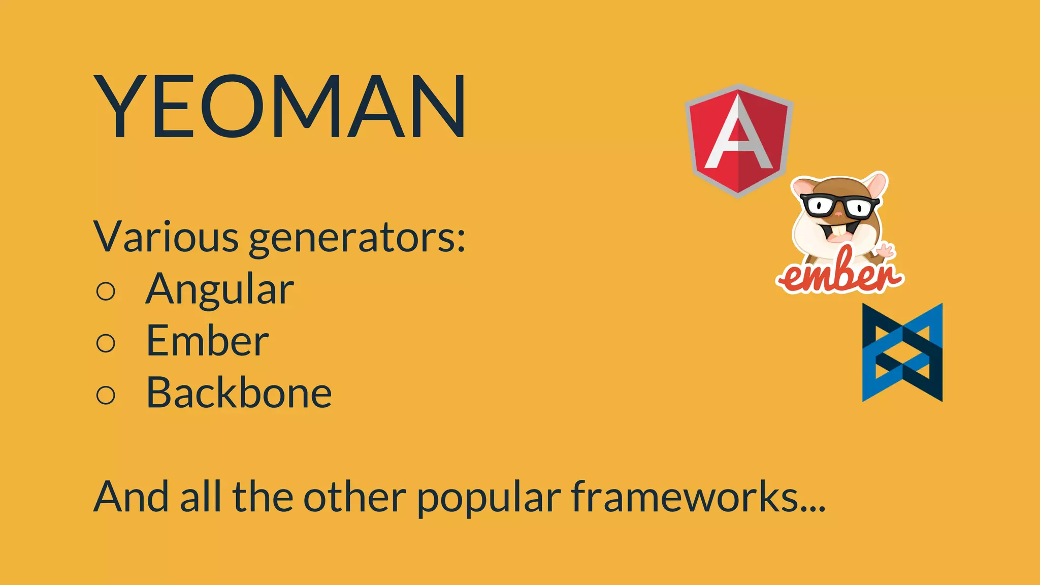 YEOMAN
Various generators:
○ Angular
○ Ember
○ Backbone
And all the other popular frameworks...
 