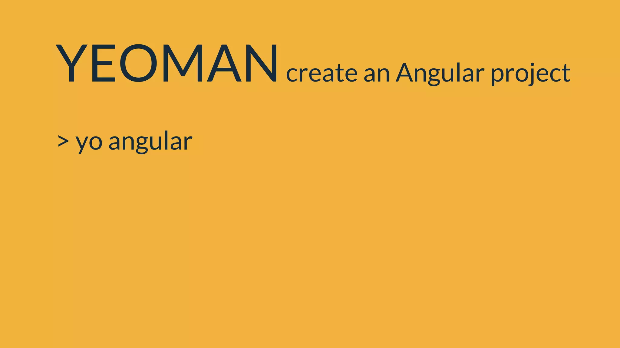 YEOMANcreate an Angular project
> yo angular
 