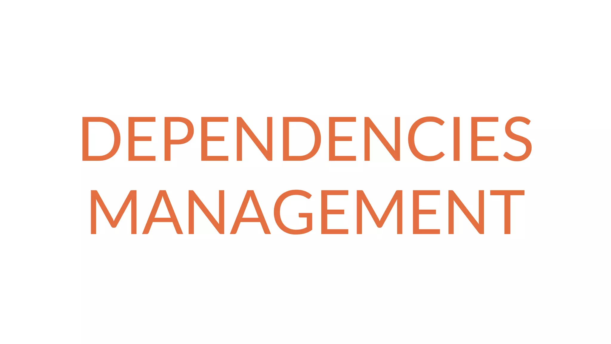 DEPENDENCIES
MANAGEMENT
 