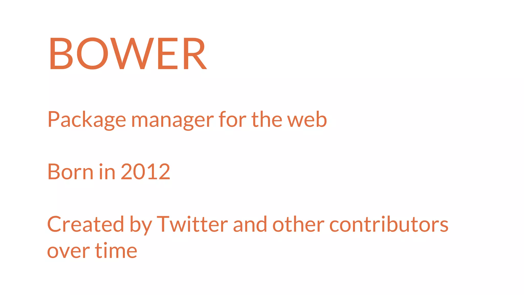 BOWER
Package manager for the web
Born in 2012
Created by Twitter and other contributors
over time
 