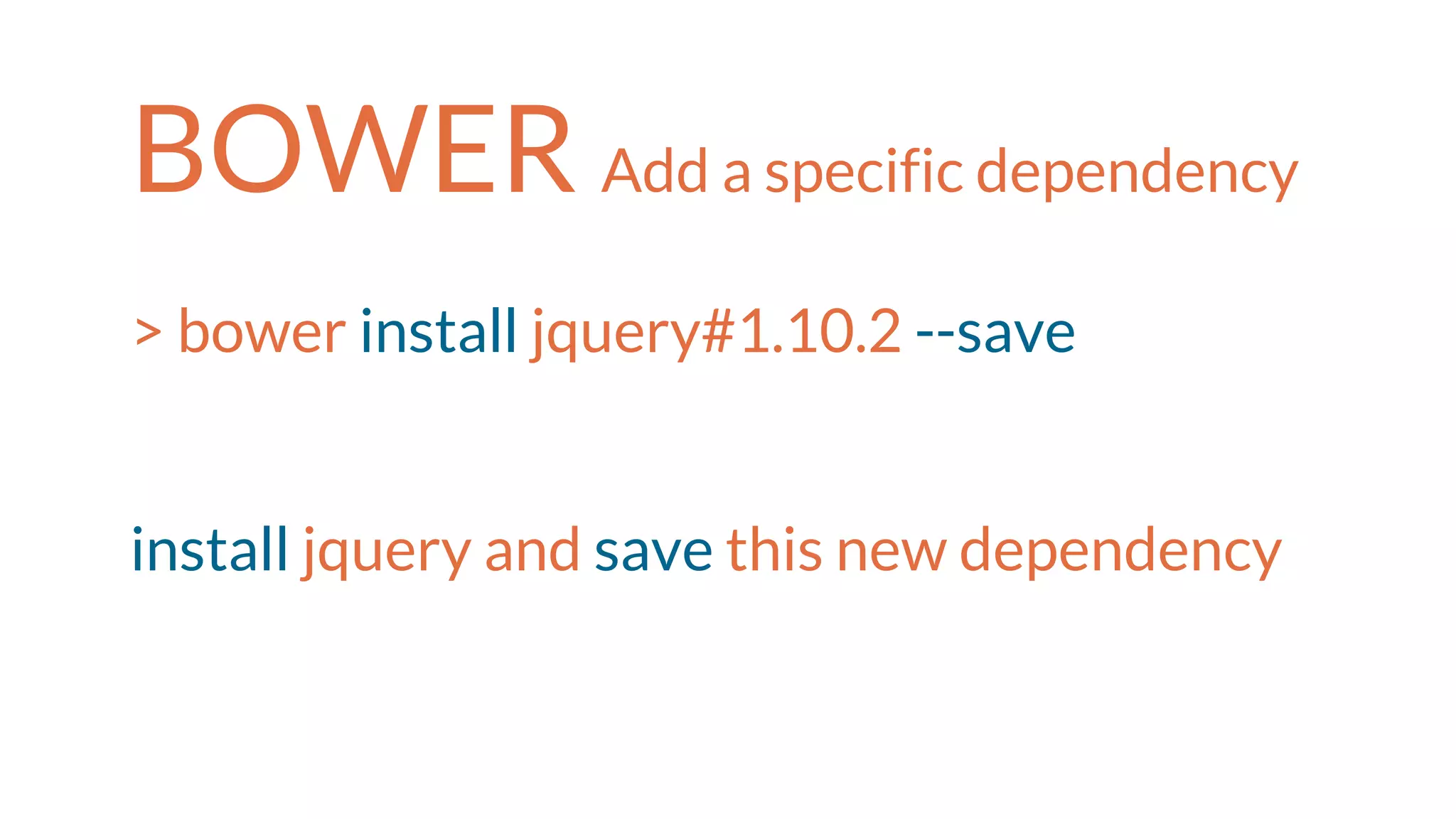 BOWER Add a specific dependency
> bower install jquery#1.10.2 --save
install jquery and save this new dependency
 