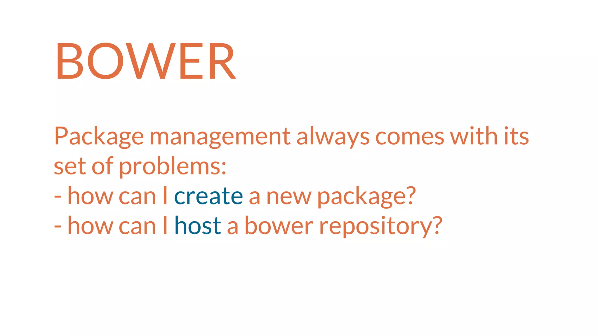 BOWER
Package management always comes with its
set of problems:
- how can I create a new package?
- how can I host a bower repository?
 