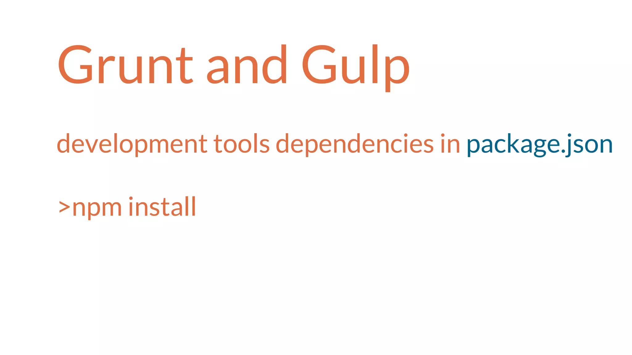 Grunt and Gulp
development tools dependencies in package.json
>npm install
 